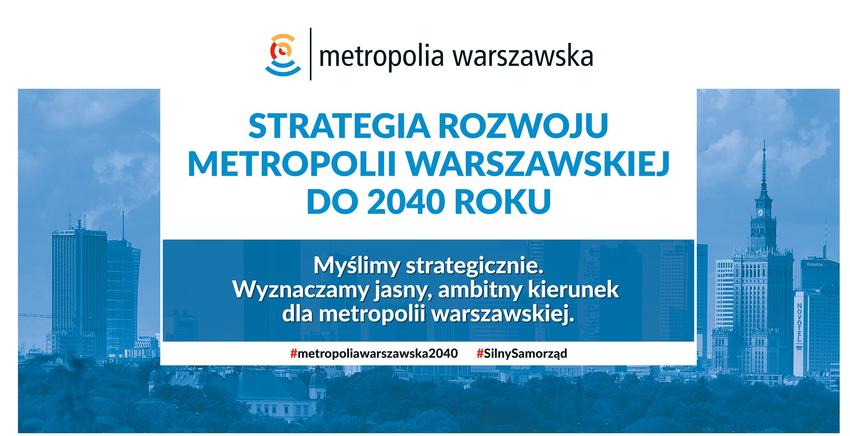 STRATEGIA ROZWOJU METROPOLII WARSZAWSKIEJ DO 2040 ROKU Myślimy strategicznie. Wyznaczamy jasny, ambitny kierunek dla metropolii warszawskiej. #metropoliawarszawska2040 #SilnySamorząd