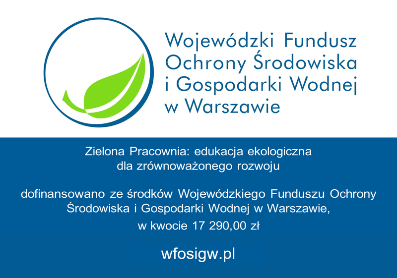 Wojewódzki Fundusz Ochrony Środowiska i Gospodarki Wodnej w Warszawie Zielona Pracownia: edukacja ekologiczna dla zrównoważonego rozwoju dofinansowano ze środków Wojewódzkiego Funduszu Ochrony Środowiska i Gospodarki Wodnej w Warszawie, w kwocie 17 290,00 zł wfosigw.pl