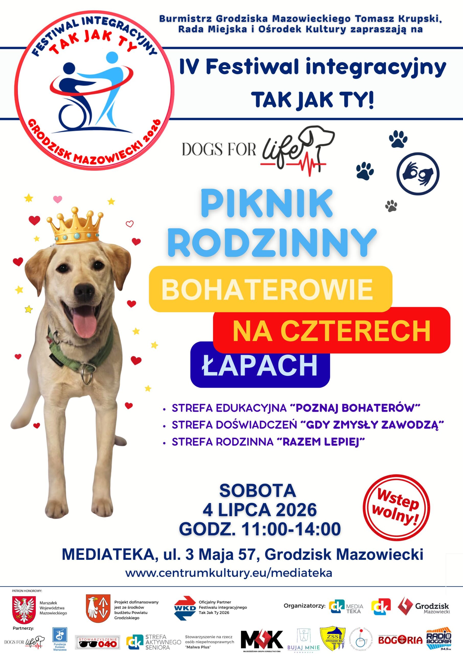 Burmistrz Grodziska Mazowieckiego Tomasz Krupski, Rada Miejska i Ośrodek Kultury zapraszają na IV Festiwal integracyjny TAK JAK TY! PIKNIK RODZINNY BOHATEROWIE NA CZTERECH ŁAPACH PATRON HONOROWY: STREFA EDUKACYJNA "POZNAJ BOHATERÓW" STREFA DOŚWIADCZEŃ "GDY ZMYSŁY ZAWODZĄ" STREFA RODZINNA "RAZEM LEPIEJ" SOBOTA 4 LIPCA 2026 GODZ. 11:00-14:00 MEDIATEKA, ul. 3 Maja 57, Grodzisk Mazowiecki Wstep wolny! Projekt dofinansowany jest ze środków budżetu Powiatu Grodziskiego